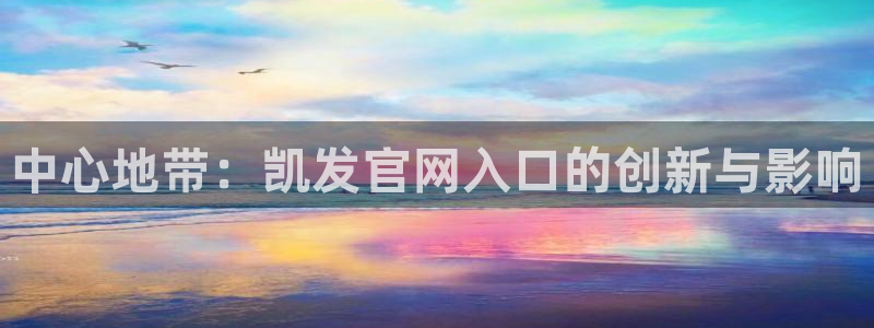 伟德国际1946集团总部：中心地带：凯发官网入口的创新与影响