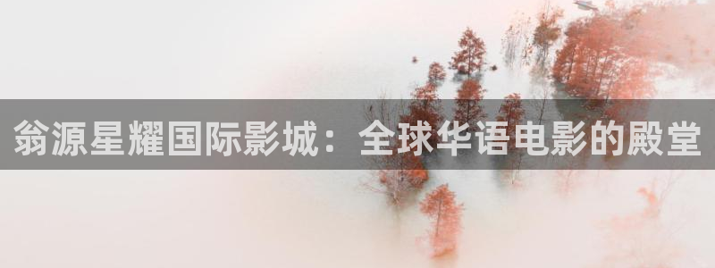 东莞市伟德国际1946电子科技有限公司：翁源星耀国际影城：全球华语电影的殿堂
