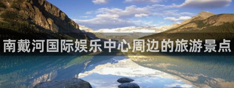 伟德国际1946体育论坛：南戴河国际娱乐中心周边的旅游景点