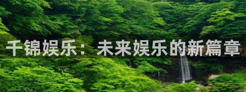 伟德国际1946f平台注册：千锦娱乐：未来娱乐的新篇章