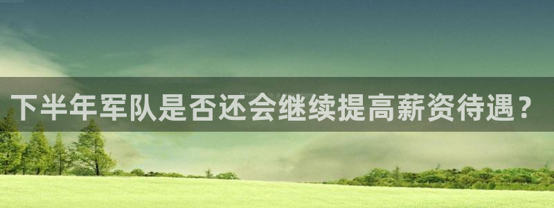 伟德国际1946凯捷平台注册链接：下半年军队是否还会继续提高薪资待遇？