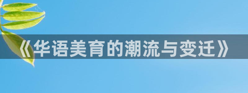 伟德国际19465招商：《华语美育的潮流与变迁》