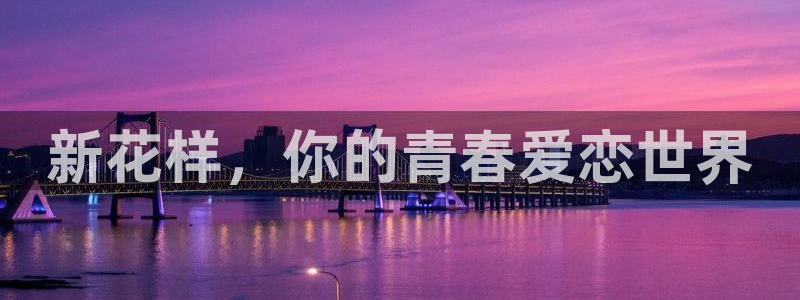 伟德国际19462体育登录入口：新花样，你的青春爱恋世界