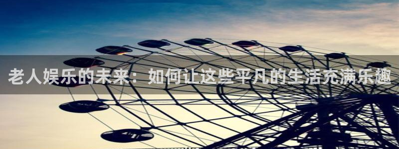 伟德国际1946：老人娱乐的未来：如何让这些平凡的生活充满乐趣