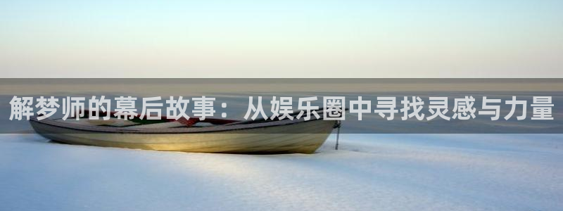 伟德国际19463平台登录注册：解梦师的幕后故事：从娱乐圈中寻找灵感与力量