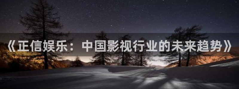伟德国际19462登录地址：《正信娱乐：中国影视行业的未来趋势》