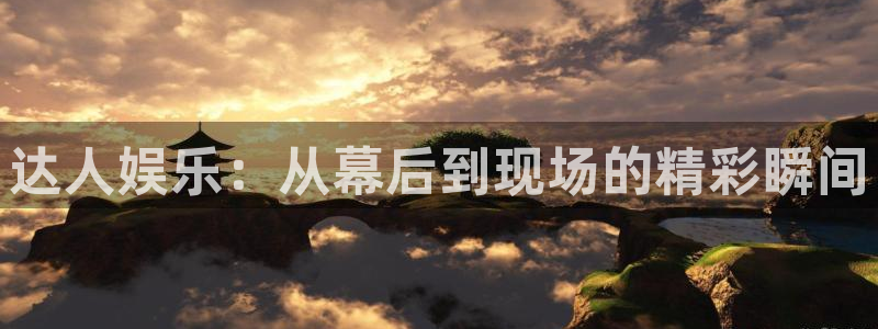 伟德国际19465招商：达人娱乐：从幕后到现场的精彩瞬间