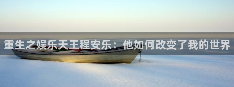 伟德国际1946体育在线注册：重生之娱乐天王程安乐：他如何改变了我的世界