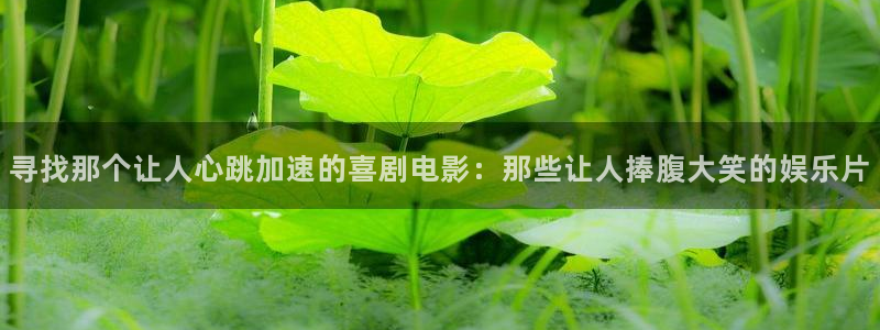 伟德国际19463官网登录：寻找那个让人心跳加速的喜剧电影：那些让人捧腹大笑的娱乐片