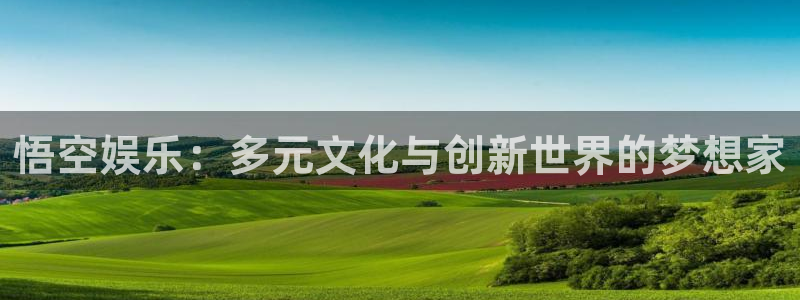 伟德国际1946凯捷开号链接：悟空娱乐：多元文化与创新世界的梦想家