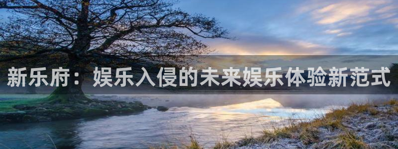 伟德国际1946f凯捷平台在线注册：新乐府：娱乐入侵的未来娱乐体验新范式